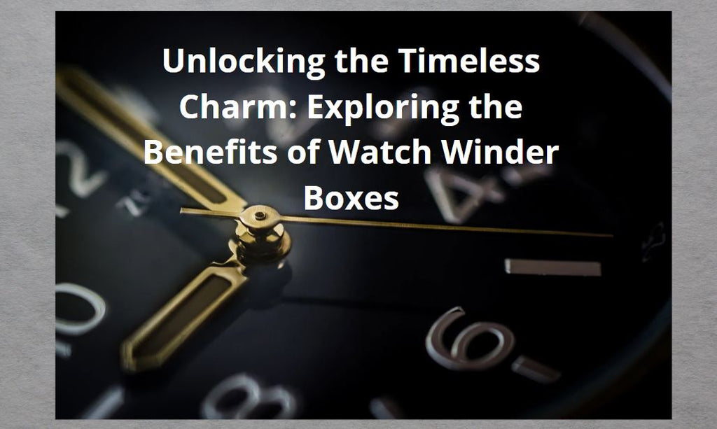 Unlocking the Timeless Charm: Exploring the Benefits of Watch Winder Boxes