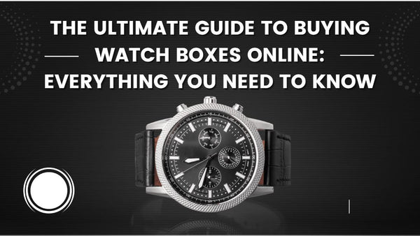 The Ultimate Guide to Buying Watch Boxes Online: Everything You Need to Know