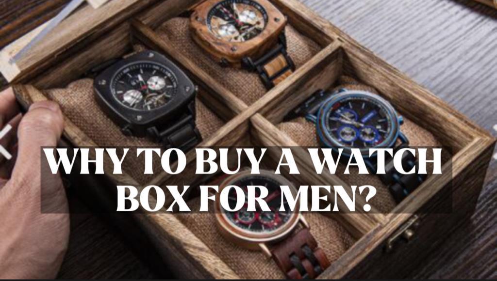 WHY TO BUY A WATCH BOX FOR MEN?