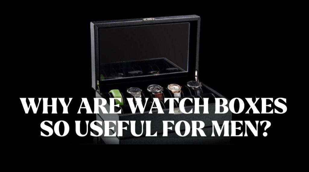 WHY ARE WATCH BOXES SO USEFUL FOR MEN?