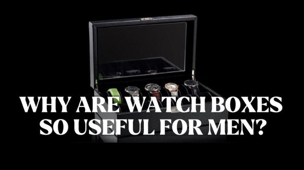 WHY- ARE- WATCH -BOXES -SO- USEFUL- FOR- MEN?